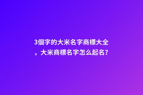 3個字的大米名字商標大全，大米商標名字怎么起名？-第1張-商標起名-玄機派