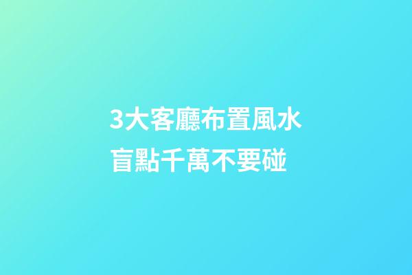 3大客廳布置風水盲點千萬不要碰