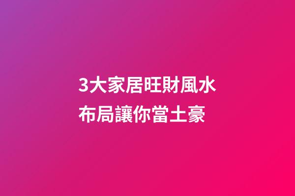 3大家居旺財風水布局讓你當土豪
