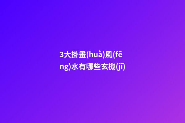 3大掛畫(huà)風(fēng)水有哪些玄機(jī)