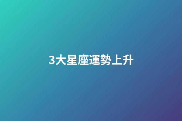 3大星座運勢上升-第1張-星座運勢-玄機派