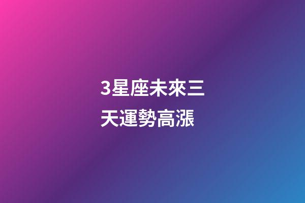 3星座未來三天運勢高漲-第1張-星座運勢-玄機派