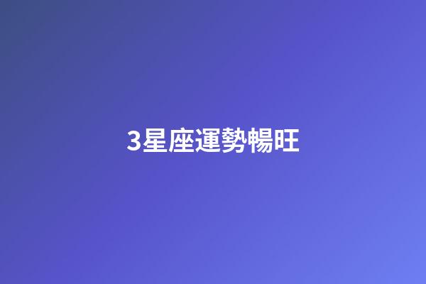 3星座運勢暢旺-第1張-星座運勢-玄機派