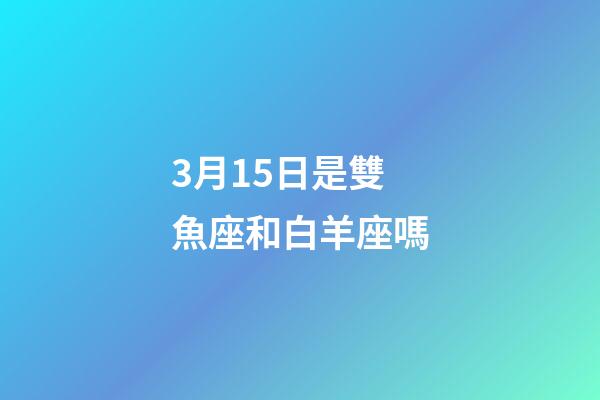 3月15日是雙魚座和白羊座嗎-第1張-星座運勢-玄機派