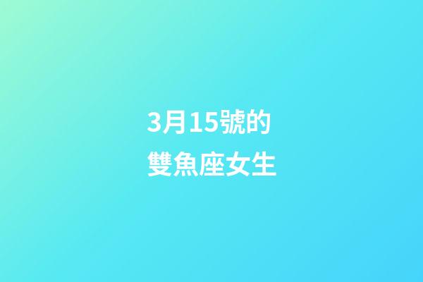 3月15號的雙魚座女生-第1張-星座運勢-玄機派