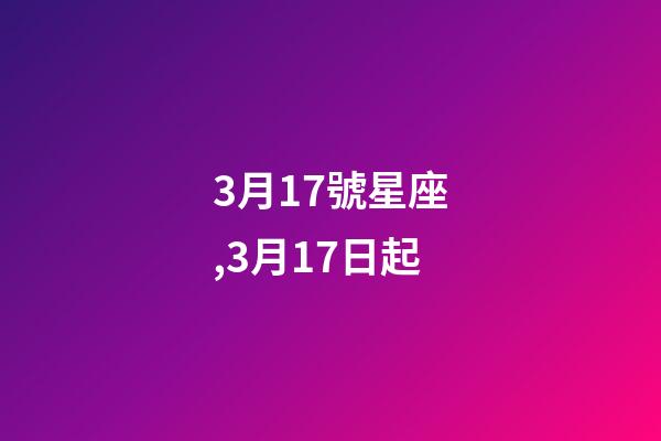 3月17號星座,3月17日起-第1張-觀點-玄機派
