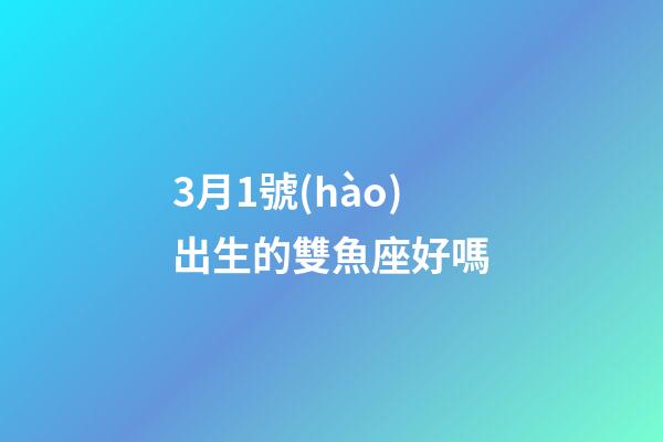 3月1號(hào)出生的雙魚座好嗎-第1張-星座運(yùn)勢-玄機(jī)派