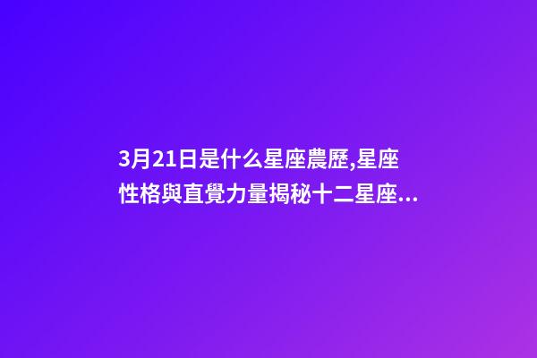 3月21日是什么星座農歷,星座性格與直覺力量揭秘十二星座的特點-第1張-觀點-玄機派