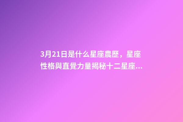 3月21日是什么星座農歷，星座性格與直覺力量揭秘十二星座的特點-第1張-觀點-玄機派