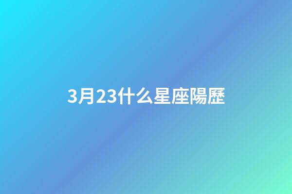 3月23什么星座陽歷-第1張-星座運勢-玄機派