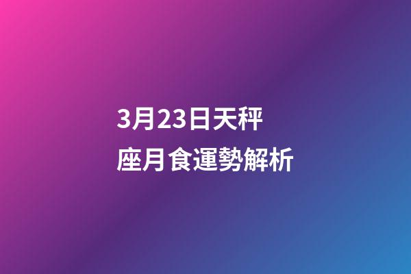 3月23日天秤座月食運勢解析