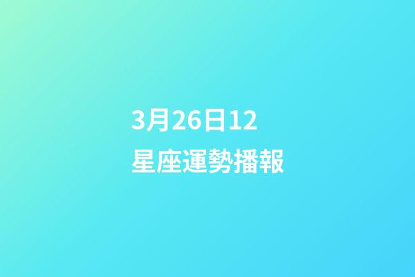 3月26日12星座運勢播報-第1張-星座運勢-玄機派