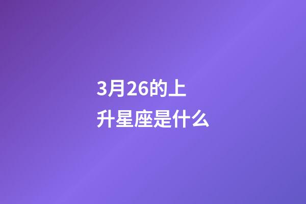3月26的上升星座是什么-第1張-星座運勢-玄機派