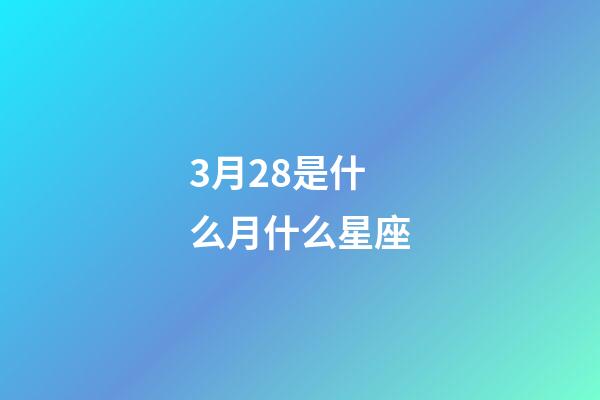 3月28是什么月什么星座-第1張-星座運勢-玄機派