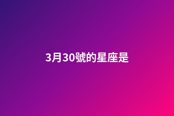 3月30號的星座是-第1張-星座運勢-玄機派