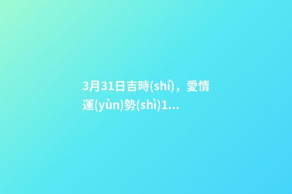 3月31日吉時(shí)，愛情運(yùn)勢(shì)12星座下周愛情運(yùn)勢(shì)(3.26-4.1)-第1張-觀點(diǎn)-玄機(jī)派