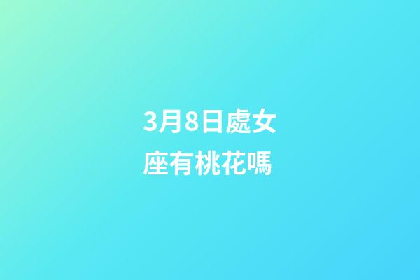 3月8日處女座有桃花嗎-第1張-星座運勢-玄機派