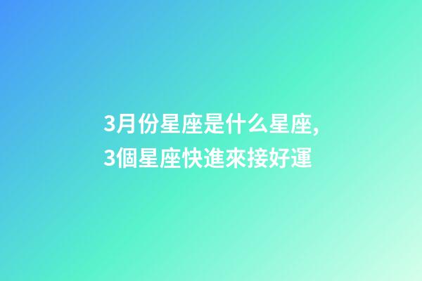 3月份星座是什么星座,3個星座快進來接好運-第1張-觀點-玄機派