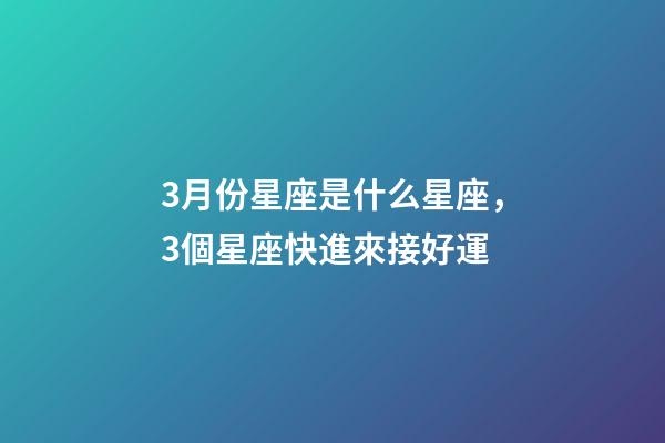 3月份星座是什么星座，3個星座快進來接好運-第1張-觀點-玄機派
