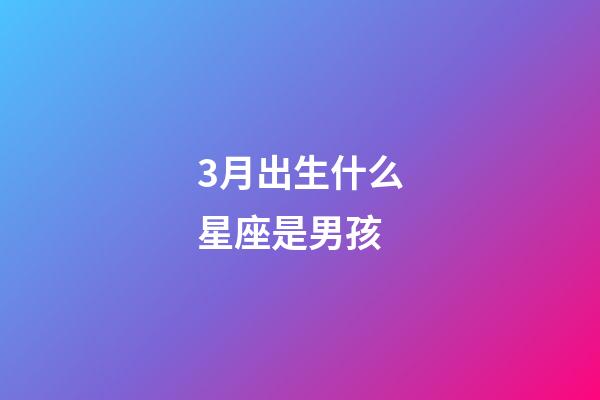 3月出生什么星座是男孩-第1張-星座運勢-玄機派