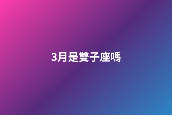 3月是雙子座嗎-第1張-星座運勢-玄機派