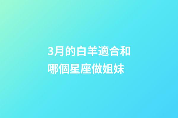 3月的白羊適合和哪個星座做姐妹-第1張-星座運勢-玄機派