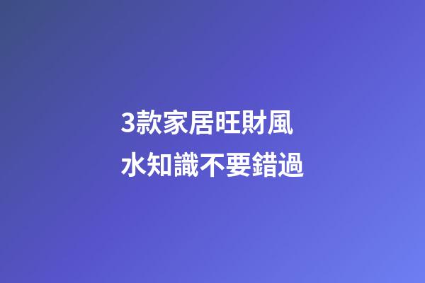 3款家居旺財風水知識不要錯過
