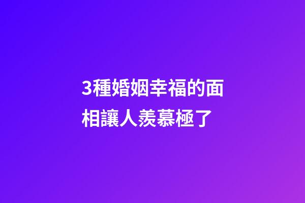 3種婚姻幸福的面相讓人羨慕極了