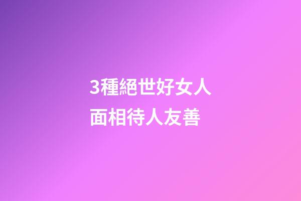 3種絕世好女人面相待人友善