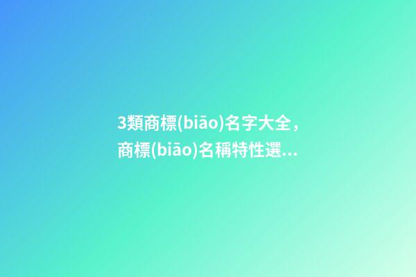 3類商標(biāo)名字大全，商標(biāo)名稱特性選取！-第1張-商標(biāo)起名-玄機(jī)派