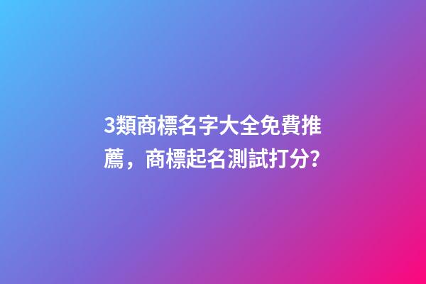 3類商標名字大全免費推薦，商標起名測試打分？-第1張-商標起名-玄機派