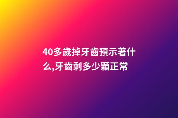 40多歲掉牙齒預示著什么,牙齒剩多少顆正常-第1張-觀點-玄機派