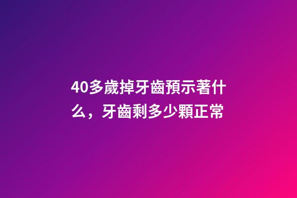 40多歲掉牙齒預示著什么，牙齒剩多少顆正常-第1張-觀點-玄機派
