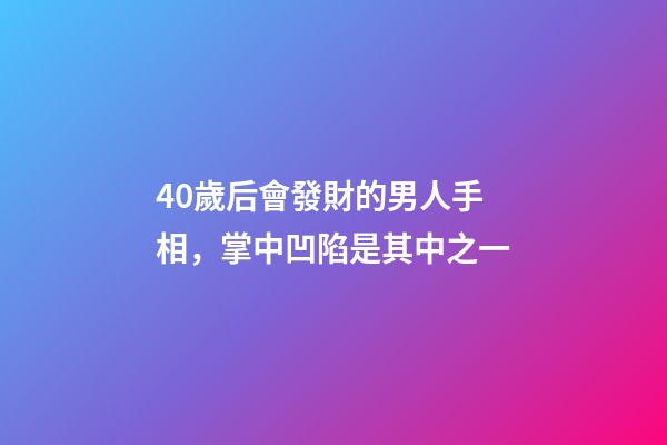 40歲后會發財的男人手相，掌中凹陷是其中之一