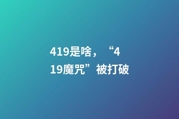 419是啥，“419魔咒”被打破-第1張-觀點-玄機派