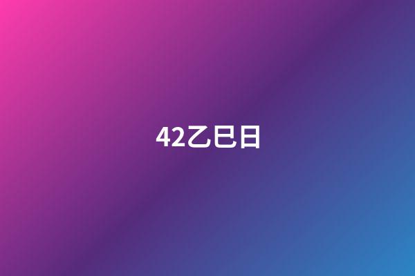 42.乙巳日