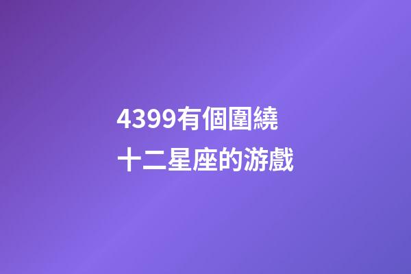 4399有個圍繞十二星座的游戲-第1張-星座運(yùn)勢-玄機(jī)派