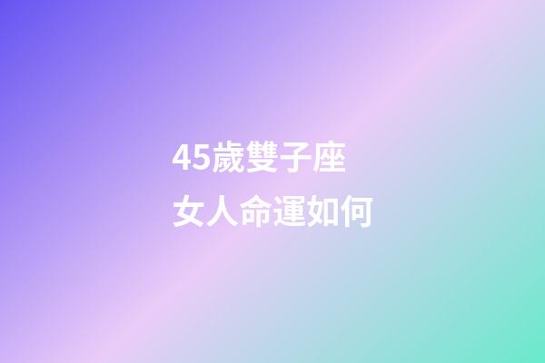 45歲雙子座女人命運如何-第1張-星座運勢-玄機派