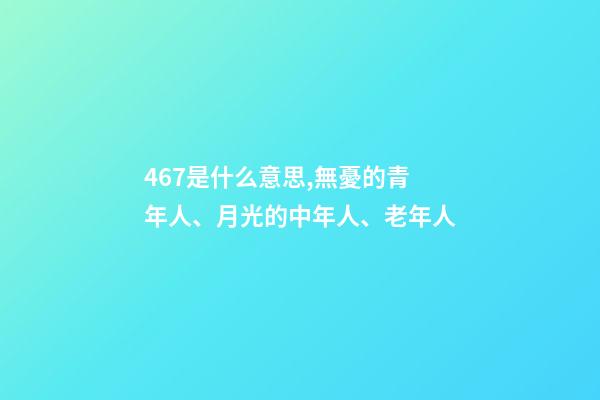 467是什么意思,無憂的青年人、月光的中年人、老年人-第1張-觀點-玄機派
