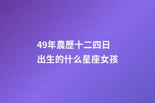 49年農歷十二四日出生的什么星座女孩-第1張-星座運勢-玄機派