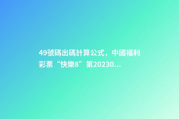 49號碼出碼計算公式，中國福利彩票“快樂8”第2023038期公益娛樂推算-第1張-觀點-玄機派