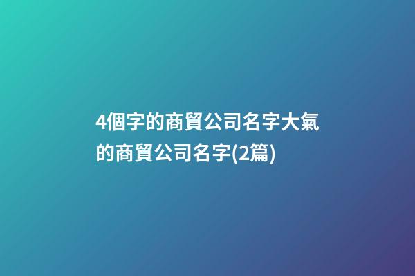 4個字的商貿公司名字大氣的商貿公司名字(2篇)-第1張-公司起名-玄機派