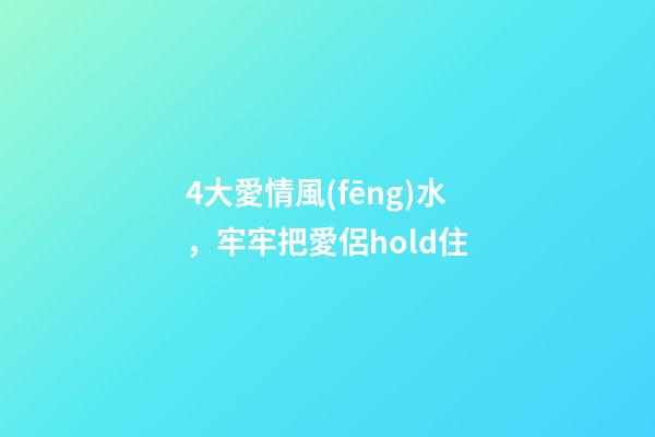4大愛情風(fēng)水，牢牢把愛侶hold住