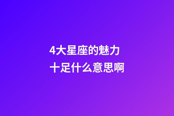 4大星座的魅力十足什么意思啊-第1張-星座運(yùn)勢(shì)-玄機(jī)派