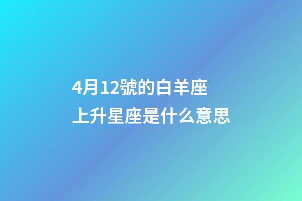 4月12號的白羊座上升星座是什么意思-第1張-星座運勢-玄機派
