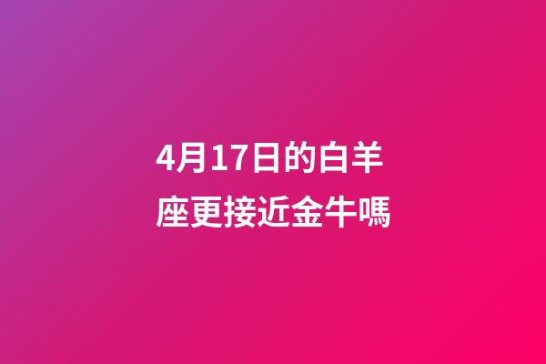 4月17日的白羊座更接近金牛嗎-第1張-星座運(yùn)勢-玄機(jī)派