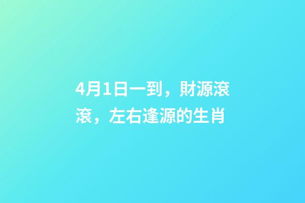 4月1日一到，財源滾滾，左右逢源的生肖-第1張-觀點-玄機(jī)派
