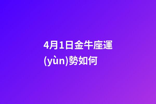 4月1日金牛座運(yùn)勢如何-第1張-星座運(yùn)勢-玄機(jī)派