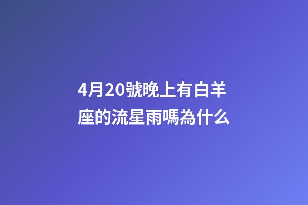 4月20號晚上有白羊座的流星雨嗎為什么-第1張-星座運勢-玄機派