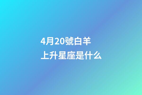 4月20號白羊上升星座是什么-第1張-星座運勢-玄機派